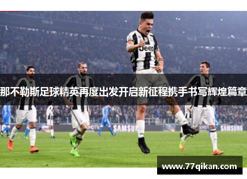 那不勒斯足球精英再度出发开启新征程携手书写辉煌篇章