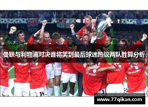 曼联与利物浦对决谁将笑到最后球迷热议两队胜算分析
