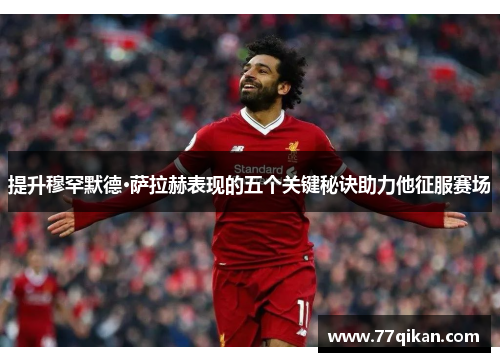 提升穆罕默德·萨拉赫表现的五个关键秘诀助力他征服赛场