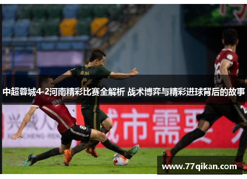 中超蓉城4-2河南精彩比赛全解析 战术博弈与精彩进球背后的故事
