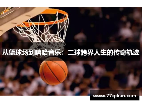 从篮球场到嘻哈音乐：二球跨界人生的传奇轨迹