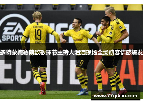 多特蒙德赛前致敬环节主持人泪洒现场全场动容情感爆发