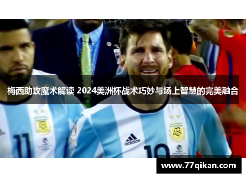 梅西助攻魔术解读 2024美洲杯战术巧妙与场上智慧的完美融合