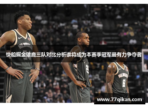 快船掘金雄鹿三队对比分析谁将成为本赛季冠军最有力争夺者