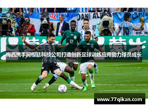 梅西携手阿根廷科技公司打造创新足球训练应用助力球员成长