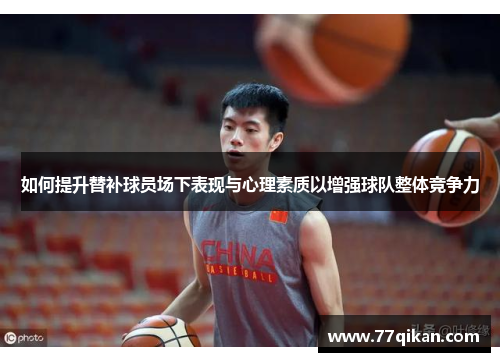 如何提升替补球员场下表现与心理素质以增强球队整体竞争力