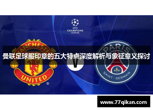 曼联足球服印章的五大特点深度解析与象征意义探讨