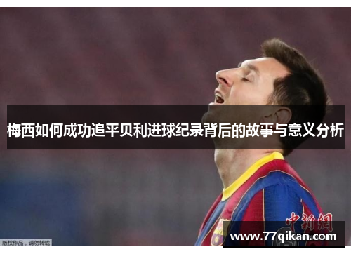梅西如何成功追平贝利进球纪录背后的故事与意义分析