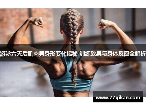 游泳六天后肌肉男身形变化揭秘 训练效果与身体反应全解析